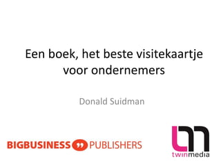 Een boek, het beste visitekaartje
voor ondernemers
Donald Suidman
 