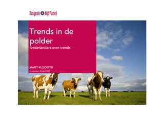 Trends in de
polder
Nederlanders over trends




MARIT KLOOSTER
Amsterdam, 22 april 2009
 