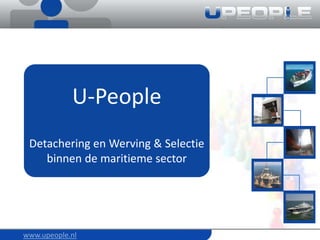 U-People Detachering en Werving & Selectie binnen de maritieme sector www.upeople.nl 