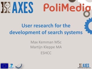 User research for the
development of search systems
        Max Kemman MSc
        Martijn Kleppe MA
              ESHCC


                            www.axes-project.eu
 