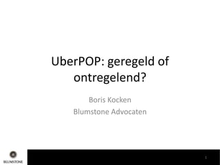 UberPOP: geregeld of
ontregelend?
Boris Kocken
Blumstone Advocaten
1
 