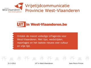 Vrijetijdcommunicatie Provincie West-Vlaanderen 31-3-2011 UiT in West-Vlaanderen Jean-Pierre Prinzie 