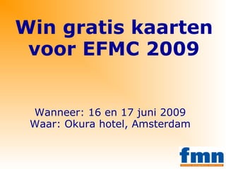 Win gratis kaarten voor EFMC 2009 Wanneer: 16 en 17 juni 2009 Waar: Okura hotel, Amsterdam 