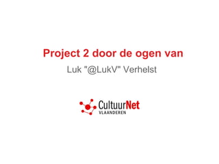 Project 2 door de ogen van
Luk "@LukV" Verhelst
 