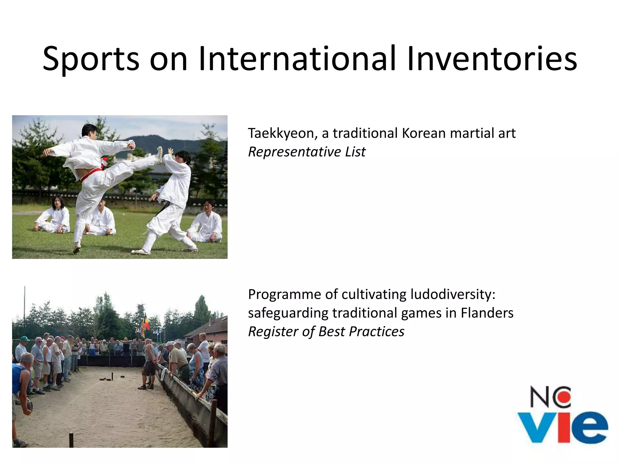 Sports on International Inventories
Taekkyeon, a traditional Korean martial art
Representative List
Programme of cultivating ludodiversity:
safeguarding traditional games in Flanders
Register of Best Practices
 