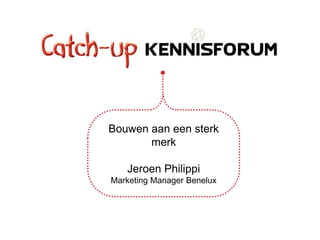 Bouwen aan een sterk
       merk

   Jeroen Philippi
Marketing Manager Benelux
 
