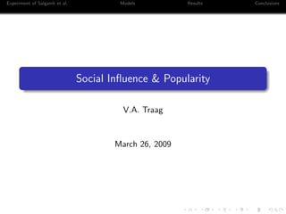 Experiment of Salganik et al. Models Results Conclusions
Social Inﬂuence & Popularity
V.A. Traag
March 26, 2009
 