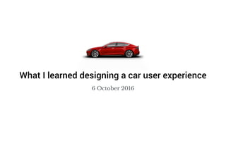6 October 2016
What I learned designing a car user experience
 