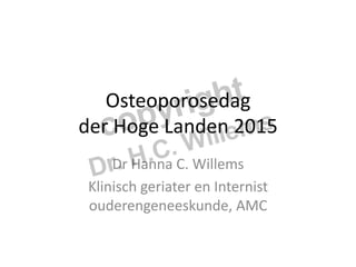 Osteoporosedag	
  	
  
der	
  Hoge	
  Landen	
  2015	
  
Dr	
  Hanna	
  C.	
  Willems	
  
Klinisch	
  geriater	
  en	
  Internist	
  
ouderengeneeskunde,	
  AMC	
  
 