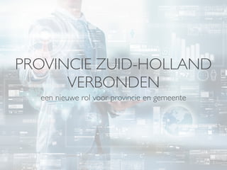 PROVINCIE ZUID-HOLLAND
VERBONDEN
een nieuwe rol voor provincie en gemeente
 