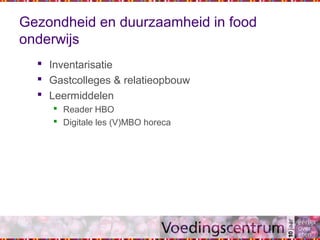 Gezondheid en duurzaamheid in food
onderwijs
 Inventarisatie
 Gastcolleges & relatieopbouw
 Leermiddelen
 Reader HBO
 Digitale les (V)MBO horeca
 