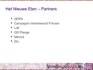 Het Nieuwe Eten – Partners
 DEEN
 Campagne Verantwoord Frituren
 Lidl
 GD Plange
 Menzis
 Etc.
 