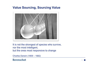 Value Sourcing, Sourcing Value




It is not the strongest of species who survive,
nor the most intelligent,
but the ones most responsive to change

Charles Darwin (1809 – 1882)
                                                  1
 