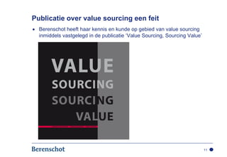 Publicatie over value sourcing een feit
  Berenschot heeft haar kennis en kunde op gebied van value sourcing
  inmiddels vastgelegd in de publicatie ‘Value Sourcing, Sourcing Value’




                                                                           11
 