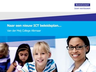 Naar een nieuw ICT beleidsplan…
        Van der Meij College Alkmaar




17-1-2013
 