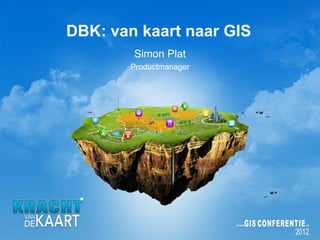 DBK: van kaart naar GIS
        Simon Plat
       Productmanager
 