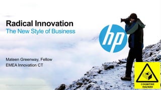 © Copyright 2012 Hewlett-Packard Development Company, L.P. The information contained herein is subject to change without notice. 
Radical InnovationThe New Style of Business 
Mateen Greenway, Fellow 
EMEA Innovation CT  