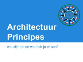 Architectuur
Principes
wat zijn het en wat heb je er aan?
presentatie: Jurgen van de Pol
principes: Dave de Kort & Jurgen van de Pol
 