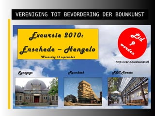 Excursie 2010:  Enschede – Hengelo Woensdag 15 september ? worden http://ver-bouwkunst.nl Lid Synagoge Roombeek ROC Twente 