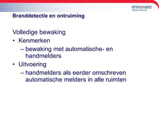 Branddetectie en ontruiming Volledige bewaking Kenmerken bewaking met automatische- en handmelders Uitvoering handmelders als eerder omschreven automatische melders in alle ruimten  
