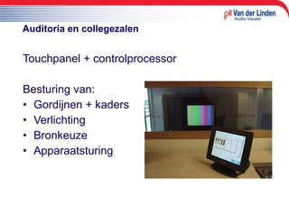 Auditoria en collegezalen Touchpanel + controlprocessor Besturing van:  Gordijnen + kaders Verlichting Bronkeuze  Apparaatsturing 