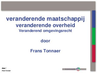 Frans Tonnaer
Sheet
Frans Tonnaer
Sheet
veranderende maatschappij
veranderende overheid
Veranderend omgevingsrecht
door
Frans Tonnaer
1Sheet
 