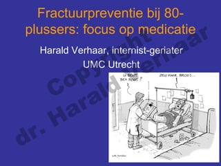 Fractuurpreventie bij 80-
plussers: focus op medicatie
Harald Verhaar, internist-geriater
UMC Utrecht
Copyright
dr. Harald
Verhaar
 
