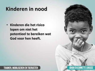 Kinderen in nood <ul><li>Kinderen die het risico lopen om niet het potentieel te bereiken wat God voor hen heeft.  </li></ul>
