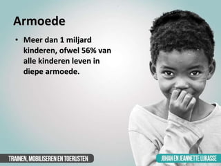 Armoede <ul><li>Meer dan 1 miljard kinderen, ofwel 56% van alle kinderen leven in diepe armoede. </li></ul>