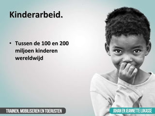 Kinderarbeid. <ul><li>Tussen de 100 en 200 miljoen kinderen wereldwijd </li></ul>