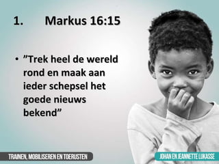 1.  Markus 16:15 <ul><li>” Trek heel de wereld rond en maak aan ieder schepsel het goede nieuws bekend” </li></ul>
