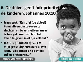 6 . De duivel geeft óók prioritei t aan  de kinderen. Johannes 10:10  <ul><li>Jezus zegt: “Een dief (de duivel) komt allee...