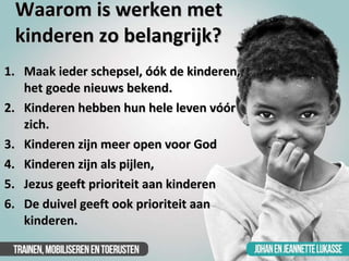 Waarom is werken met kinderen zo belangrijk? <ul><li>Maak ieder schepsel, óók de kinderen, het goede nieuws bekend. </li><...