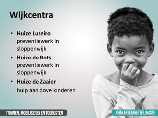 Wijkcentra <ul><li>Huize Luzeiro  preventiewerk in sloppenwijk </li></ul><ul><li>Huize de Rots  preventiewerk in sloppenwi...