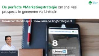 De perfecte #Marketingstrategie om snel veel
prospects te genereren via LinkedIn
Massimo Gagliotti
Download Roadmap>> www.SocialSellingStrategie.nl
 