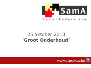 25 oktober 2013
‘Groot Onderhoud’

www.samavzw.be

 