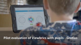 Pilot evaluation of Viewbrics with pupils - Grotius
 