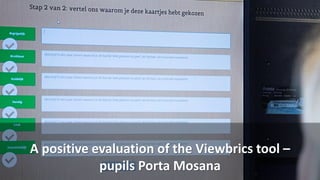 A positive evaluation of the Viewbrics tool –
pupils Porta Mosana
 