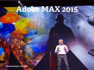 Adobe MAX 2015
‣Shantanu Narayen, CEO Adobe
 