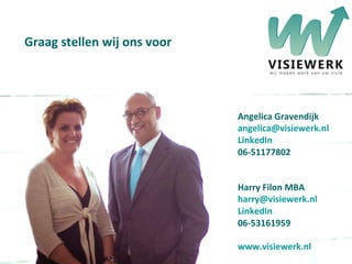 Graag stellen wij ons voor Angelica Gravendijk [email_address] LinkedIn 06-51177802 Harry Filon MBA [email_address] LinkedIn 06-53161959 www.visiewerk.nl 