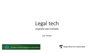 Legal tech
Inspiratie voor innovatie
Ivar Timmer
 