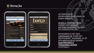 AUTOMATISCHE DOORVERWIJZING VANAF DE EIGEN WEBSITE. MOBIELE INTERNETTERS  HEBBEN EEN  ANDERE INFORMATIEBEHOEFTE  (SNEL EN OVERZICHTELIJK). BOVENDIEN IS HET EEN  VISITEKAARTJE  VOOR HET RESTAURANT, WAARMEE JE OP EEN  INNOVATIEVE  MANIER  GASTVRIJHEID & TOEGANKELIJKHEID   UITSTRAALT. 