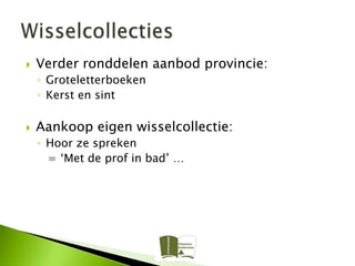    Verder ronddelen aanbod provincie:
    ◦ Groteletterboeken
    ◦ Kerst en sint

   Aankoop eigen wisselcollectie:
    ◦ Hoor ze spreken
      = ‘Met de prof in bad’ …
 