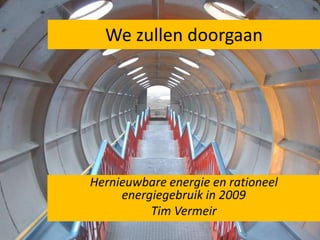 We zullen doorgaan Hernieuwbare energie en rationeel energiegebruik in 2009 Tim Vermeir 