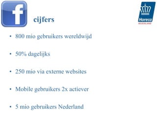cijfers

• 800 mio gebruikers wereldwijd

• 50% dagelijks

• 250 mio via externe websites

• Mobile gebruikers 2x actiever

• 5 mio gebruikers Nederland
 