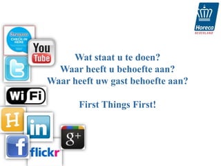 Wat staat u te doen?
  Waar heeft u behoefte aan?
Waar heeft uw gast behoefte aan?

       First Things First!
 