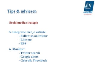 Tips & adviezen

Socialmedia strategie


5. Integratie met je website
        - Follow us on twitter
        - Like me
        - RSS
6. Monitor!
      - Twitter search
      - Google alerts
      - Gebruik Tweetdeck
 