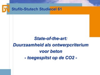 Stufib-Stutech Studiecel 61
State-of-the-art:
Duurzaamheid als ontwerpcriterium
voor beton
- toegespitst op de CO2 -
 