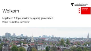 Welkom
Legal tech & legal service design bij gemeenten
Mirjam van der Sluis, Ivar Timmer
 