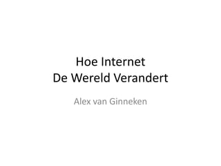 Hoe Internet
De Wereld Verandert
   Alex van Ginneken
 